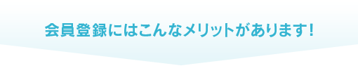 会員登録にはこんなメリットがあります!